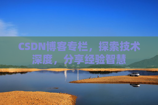 CSDN博客专栏,探索技术深度,分享经验智慧 CSDN博客专栏,探索技术深度,分享经验智慧